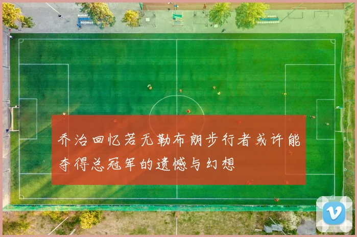 乔治回忆若无勒布朗步行者或许能夺得总冠军的遗憾与幻想