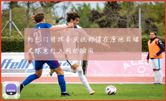 约旦门将挥拳庆祝却愣在原地目睹皮球意外入网的瞬间