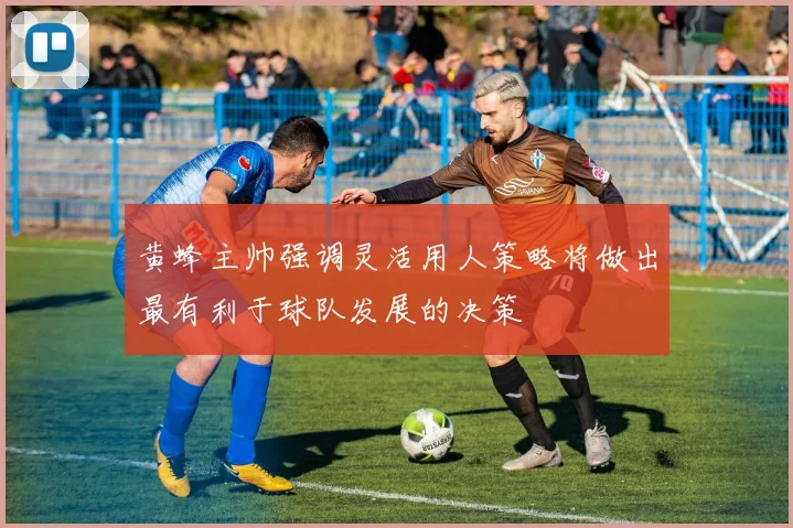 黄蜂主帅强调灵活用人策略将做出最有利于球队发展的决策