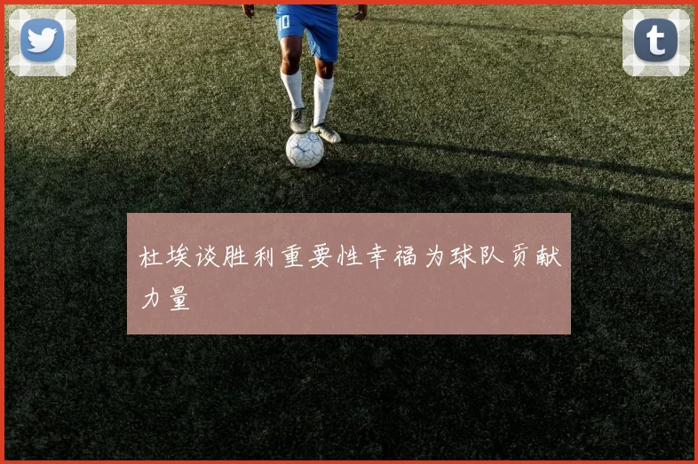 杜埃谈胜利重要性幸福为球队贡献力量