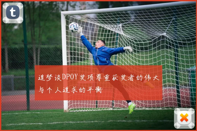 追梦谈DPOY奖项尊重获奖者的伟大与个人追求的平衡