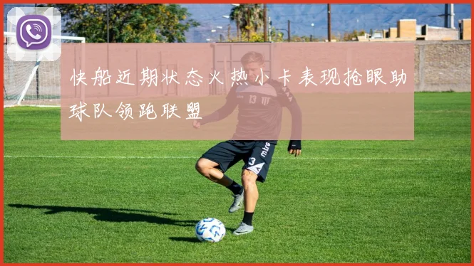 快船近期状态火热小卡表现抢眼助球队领跑联盟