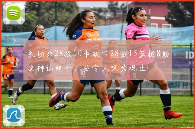 米切尔28投10中砍下28分15篮板8助攻神仙绝平三分令人叹为观止
