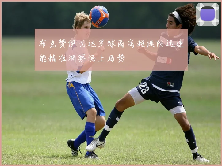 布克赞伊戈达罗球商高超换防迅速能精准洞察场上局势