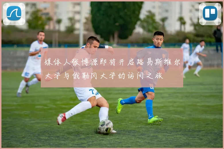 媒体人张博源即将开启路易斯维尔大学与俄勒冈大学的访问之旅