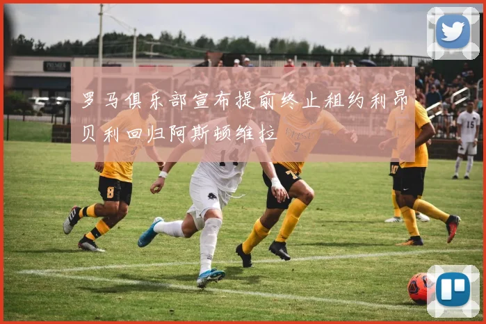 罗马俱乐部宣布提前终止租约利昂贝利回归阿斯顿维拉