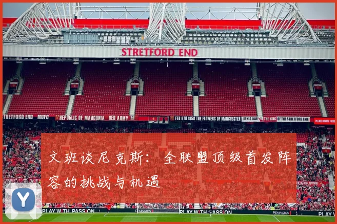 文班谈尼克斯：全联盟顶级首发阵容的挑战与机遇