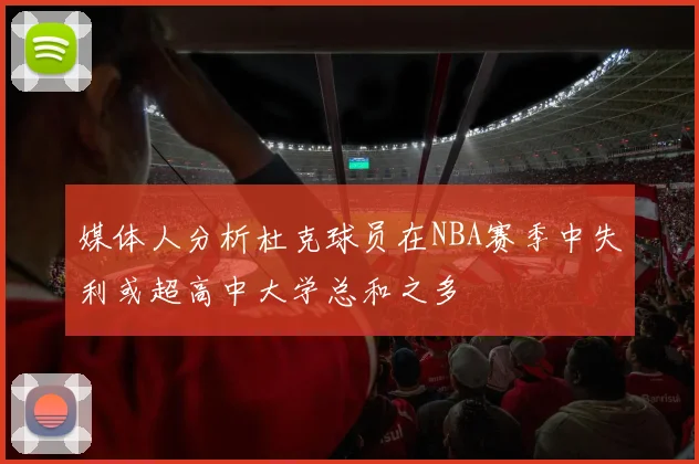 媒体人分析杜克球员在NBA赛季中失利或超高中大学总和之多