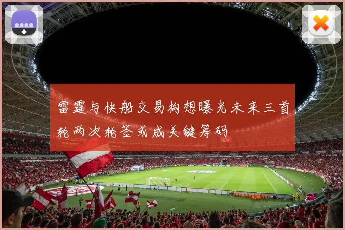 雷霆与快船交易构想曝光未来三首轮两次轮签或成关键筹码