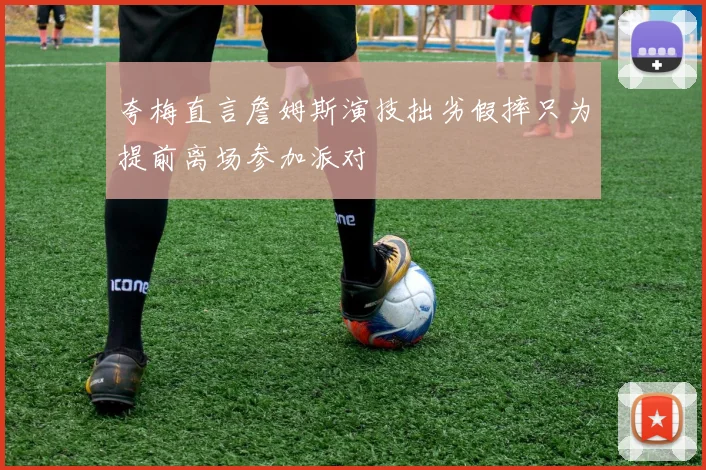 夸梅直言詹姆斯演技拙劣假摔只为提前离场参加派对