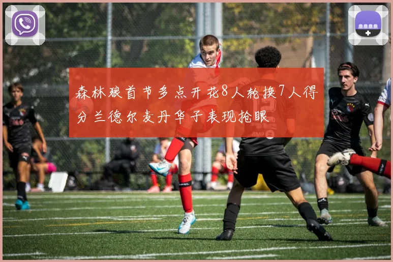 森林狼首节多点开花8人轮换7人得分兰德尔麦丹华子表现抢眼