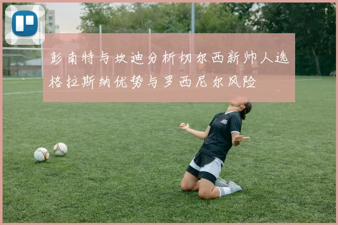 彭南特与坎迪分析切尔西新帅人选格拉斯纳优势与罗西尼尔风险