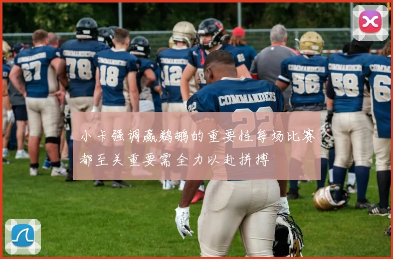 小卡强调赢鹈鹕的重要性每场比赛都至关重要需全力以赴拼搏