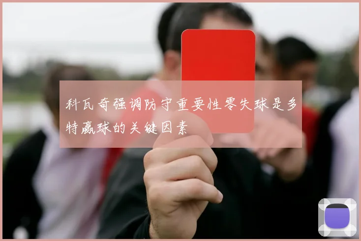 科瓦奇强调防守重要性零失球是多特赢球的关键因素