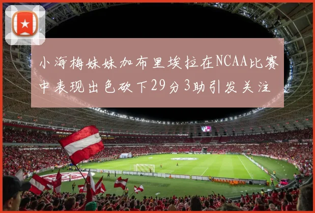 小海梅妹妹加布里埃拉在NCAA比赛中表现出色砍下29分3助引发关注