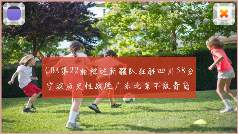 CBA第22轮综述新疆队狂胜四川58分宁波历史性战胜广东北京不敌青岛