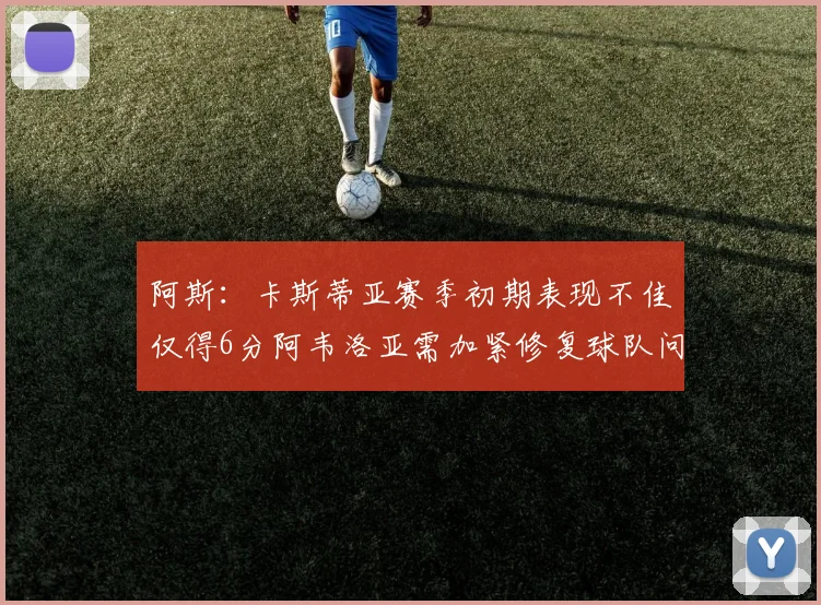 阿斯：卡斯蒂亚赛季初期表现不佳仅得6分阿韦洛亚需加紧修复球队问题