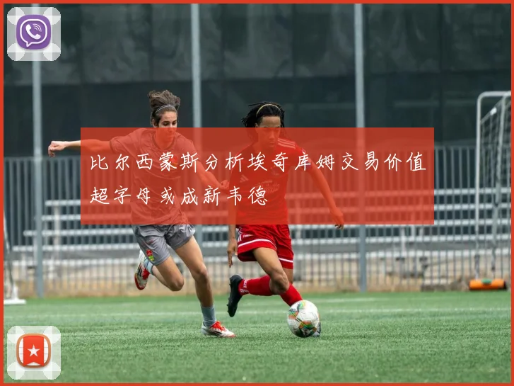 比尔西蒙斯分析埃奇库姆交易价值超字母或成新韦德