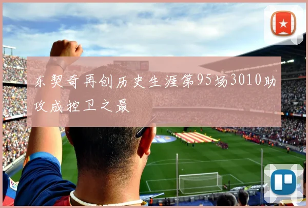 东契奇再创历史生涯第95场3010助攻成控卫之最