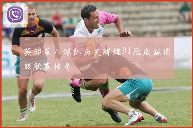 英超前八球队历史辉煌91冠成就顶级联赛传奇