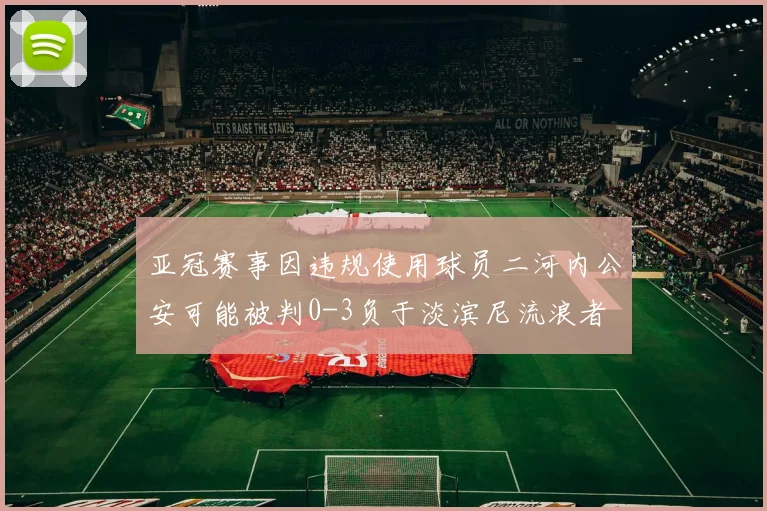 亚冠赛事因违规使用球员二河内公安可能被判0-3负于淡滨尼流浪者