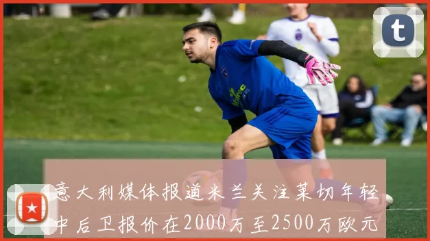 意大利媒体报道米兰关注莱切年轻中后卫报价在2000万至2500万欧元之间